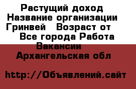 Растущий доход › Название организации ­ Гринвей › Возраст от ­ 18 - Все города Работа » Вакансии   . Архангельская обл.